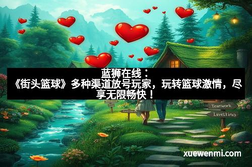 蓝狮在线：《街头篮球》多种渠道放号玩家，玩转篮球激情，尽享无限畅快！